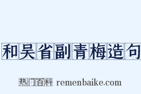 和吴省副青梅造句是什么意思的图片